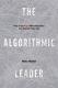 The Algorithmic Leader: How to be smart when machines are smarter than you